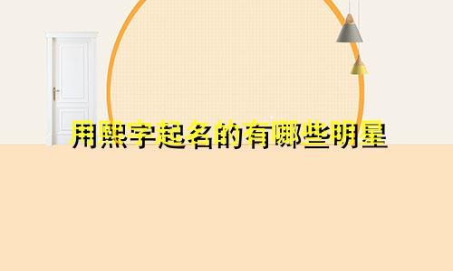 用熙字起名的有哪些明星