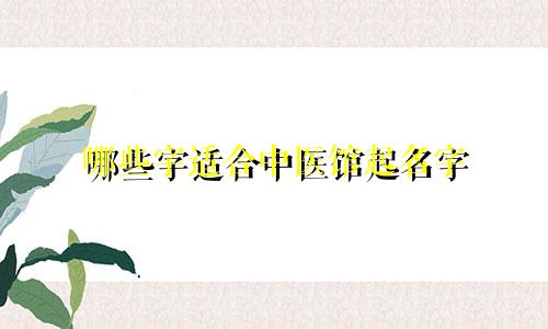 哪些字适合中医馆起名字