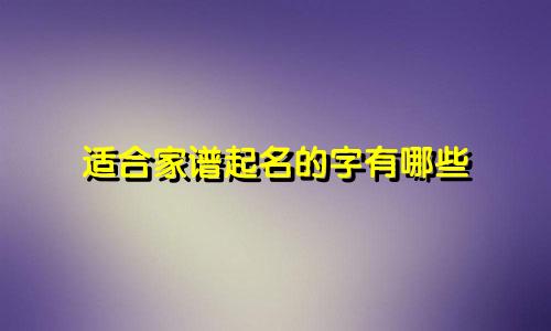 适合家谱起名的字有哪些