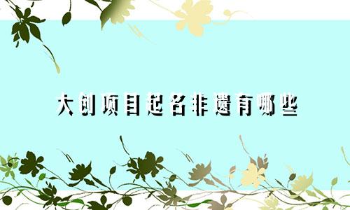 大创项目起名非遗有哪些