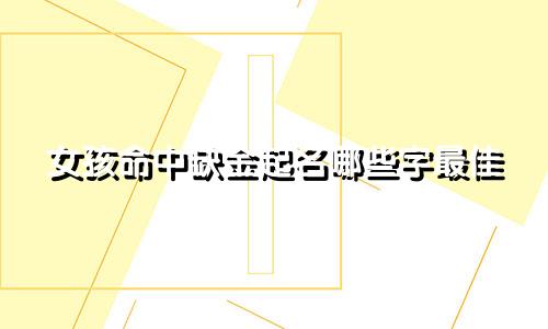 女孩命中缺金起名哪些字最佳