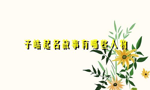 子皓起名故事有哪些人物