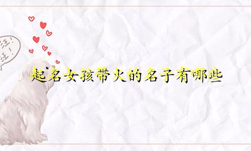 起名女孩带火的名子有哪些