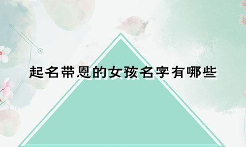 起名带恩的女孩名字有哪些