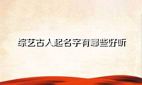 综艺古人起名字有哪些好听