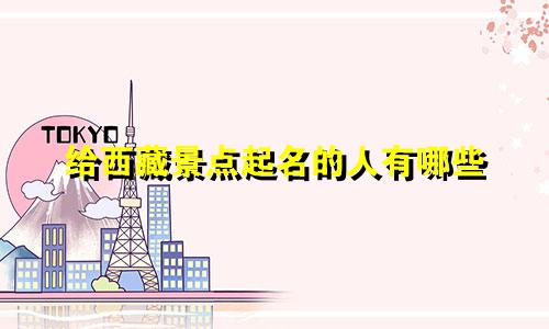 给西藏景点起名的人有哪些