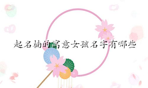 起名楠的寓意女孩名字有哪些