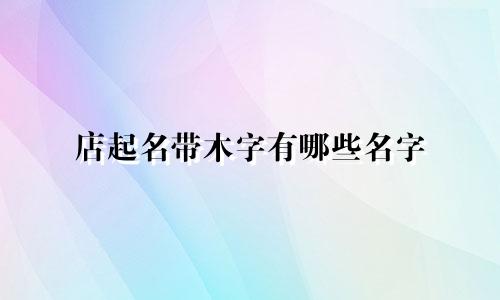 店起名带木字有哪些名字