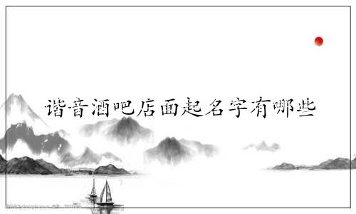 谐音酒吧店面起名字有哪些