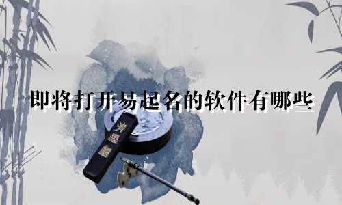 即将打开易起名的软件有哪些
