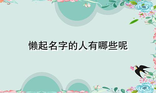 懒起名字的人有哪些呢