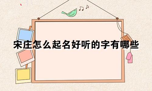宋庄怎么起名好听的字有哪些