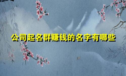 公司起名群赚钱的名字有哪些