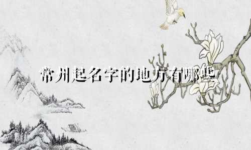 常州起名字的地方有哪些