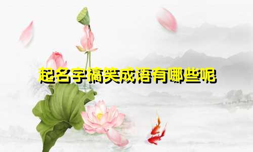 起名字搞笑成语有哪些呢