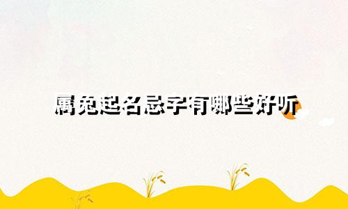 属兔起名忌字有哪些好听