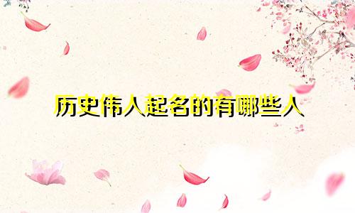 历史伟人起名的有哪些人