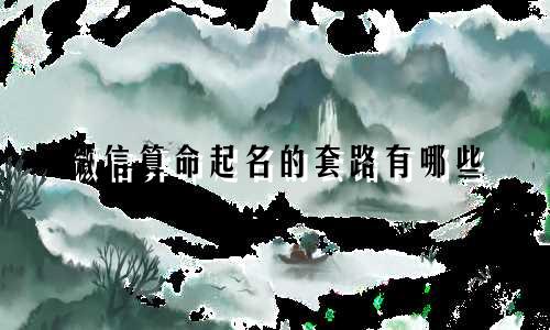 微信算命起名的套路有哪些