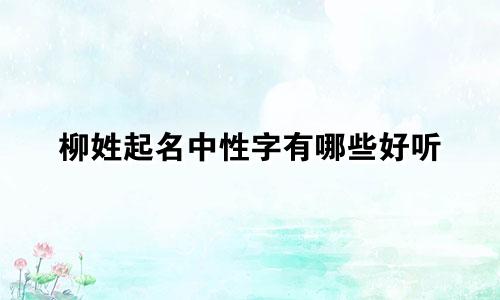 柳姓起名中性字有哪些好听