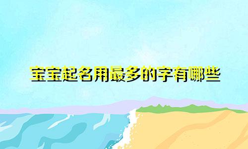 宝宝起名用最多的字有哪些