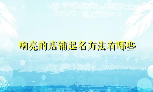 响亮的店铺起名方法有哪些