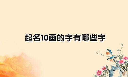 起名10画的字有哪些字