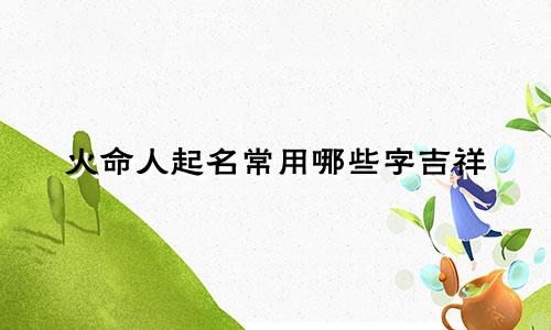 火命人起名常用哪些字吉祥