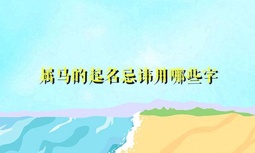属马的起名忌讳用哪些字