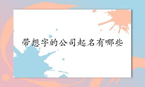 带想字的公司起名有哪些