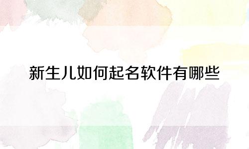 新生儿如何起名软件有哪些