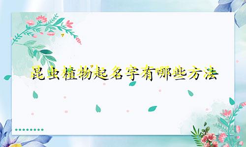 昆虫植物起名字有哪些方法