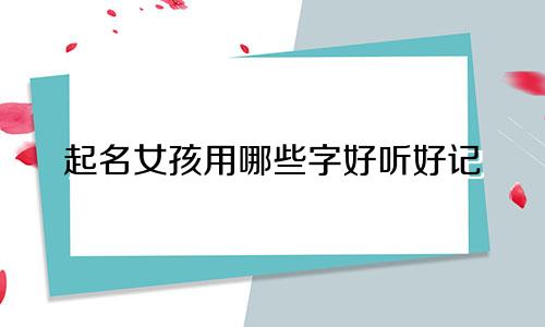 起名女孩用哪些字好听好记