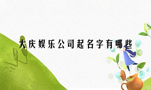 大庆娱乐公司起名字有哪些