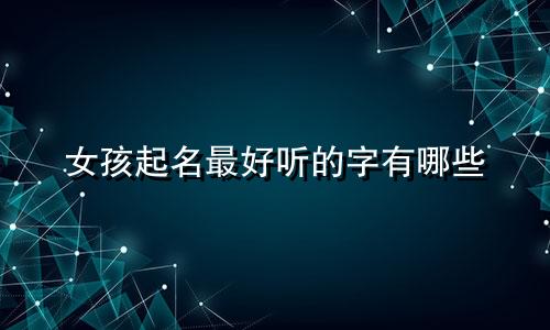 女孩起名最好听的字有哪些