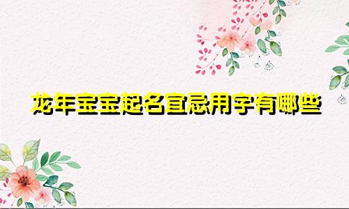 龙年宝宝起名宜忌用字有哪些