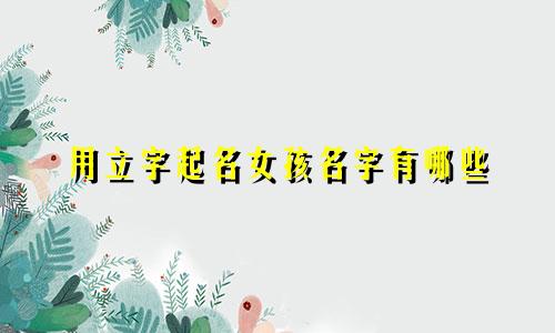 用立字起名女孩名字有哪些