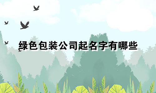 绿色包装公司起名字有哪些
