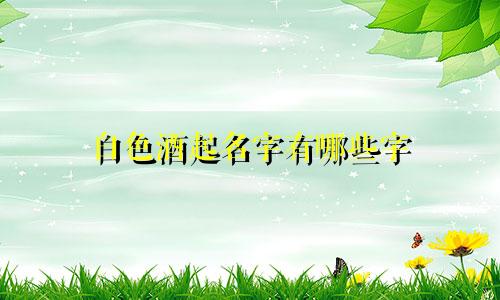 白色酒起名字有哪些字