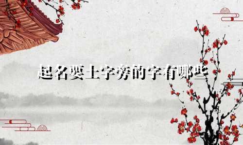 起名要土字旁的字有哪些