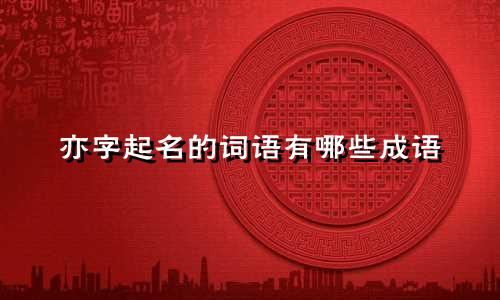 亦字起名的词语有哪些成语