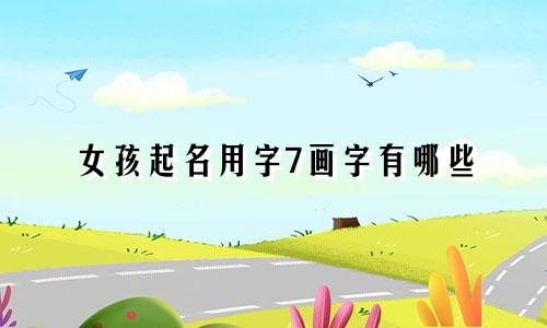 女孩起名用字7画字有哪些