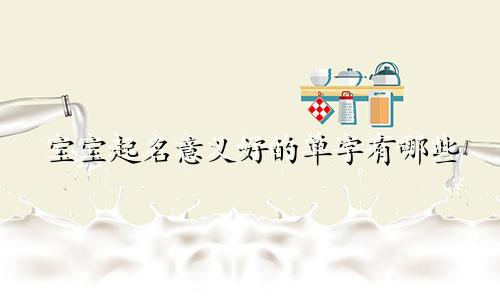 宝宝起名意义好的单字有哪些