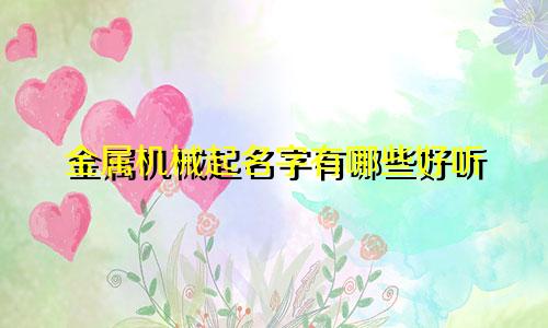 金属机械起名字有哪些好听