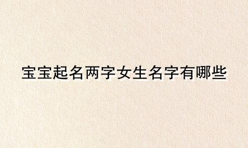 宝宝起名两字女生名字有哪些