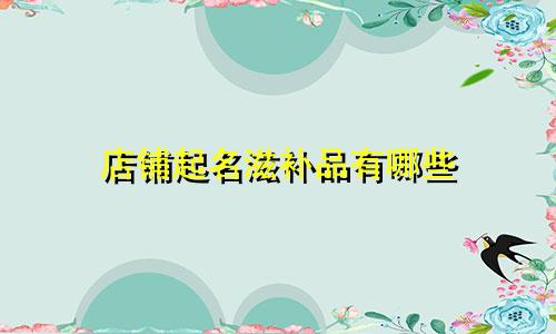 店铺起名滋补品有哪些