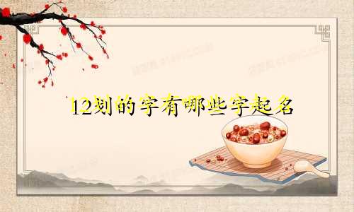 12划的字有哪些字起名