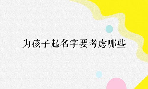 为孩子起名字要考虑哪些