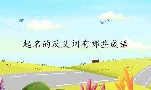 起名的反义词有哪些成语