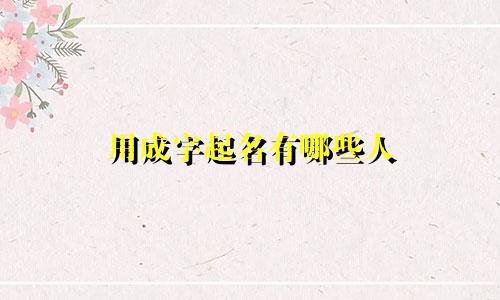 用成字起名有哪些人
