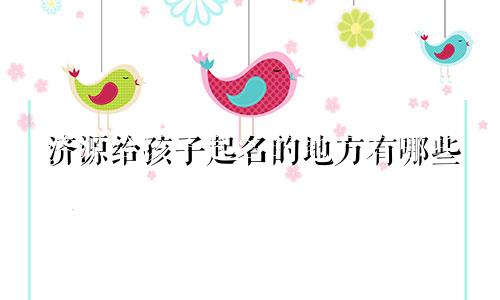 济源给孩子起名的地方有哪些